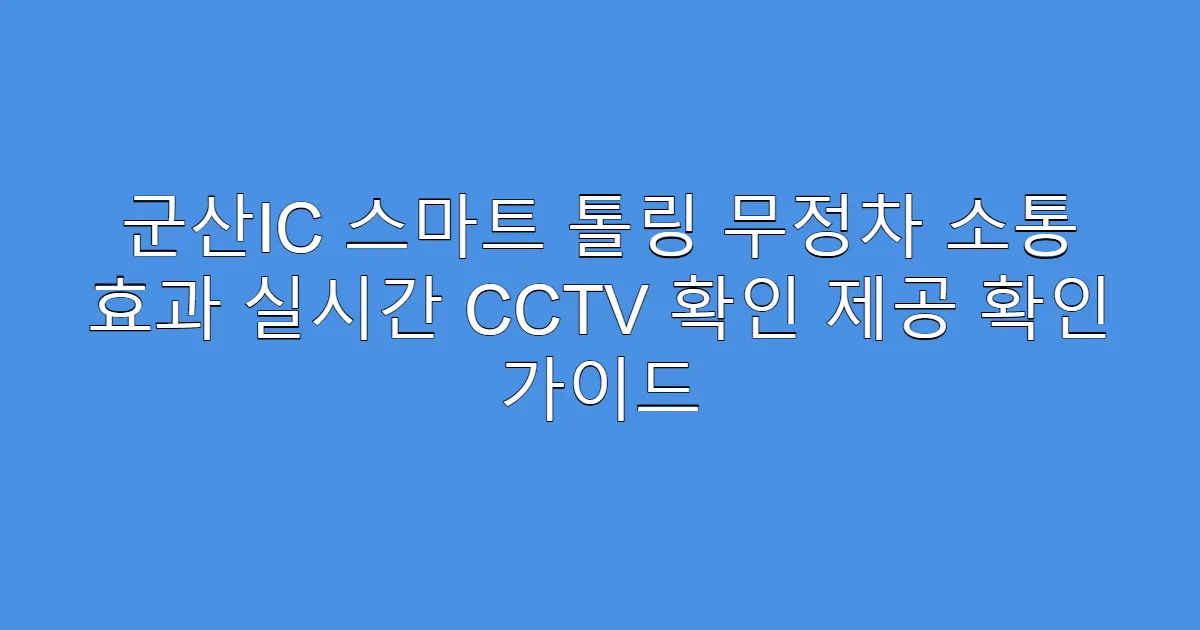 군산IC 스마트 톨링 무정차 소통 효과 실시간 CCTV 확인 제공 확인 가이드