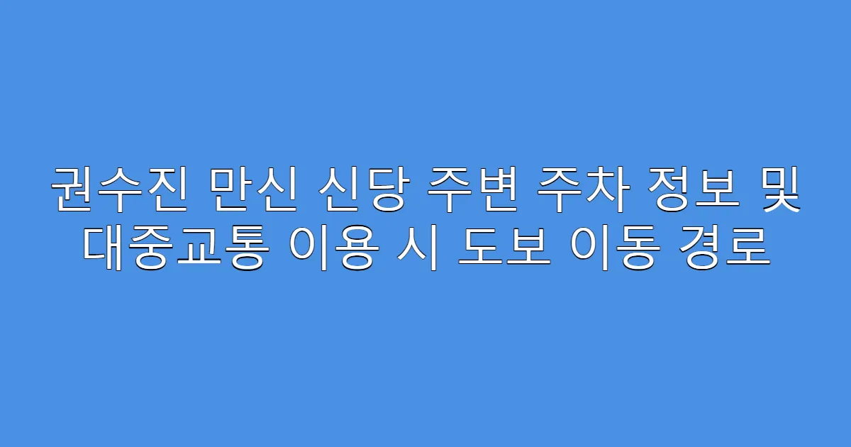 권수진 만신 신당 주변 주차 정보 및 대중교통 이용 시 도보 이동 경로