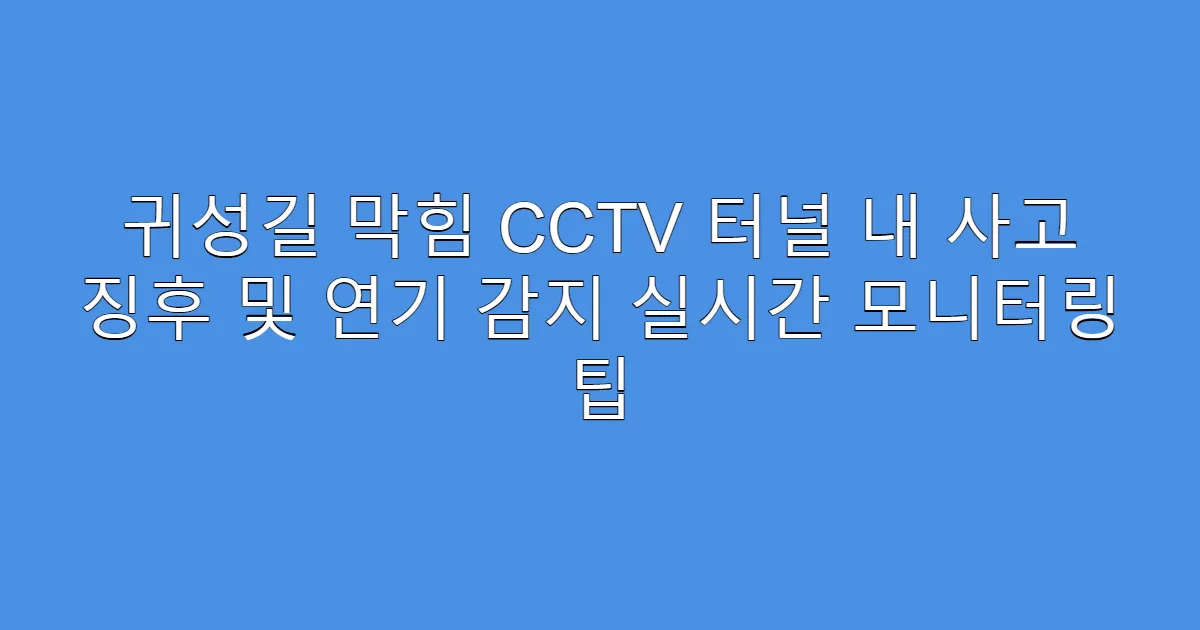 귀성길 막힘 CCTV 터널 내 사고 징후 및 연기 감지 실시간 모니터링 팁