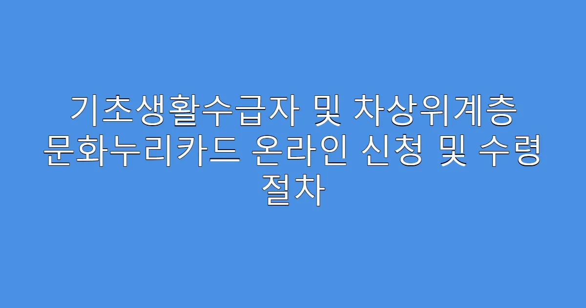 기초생활수급자 및 차상위계층 문화누리카드 온라인 신청 및 수령 절차