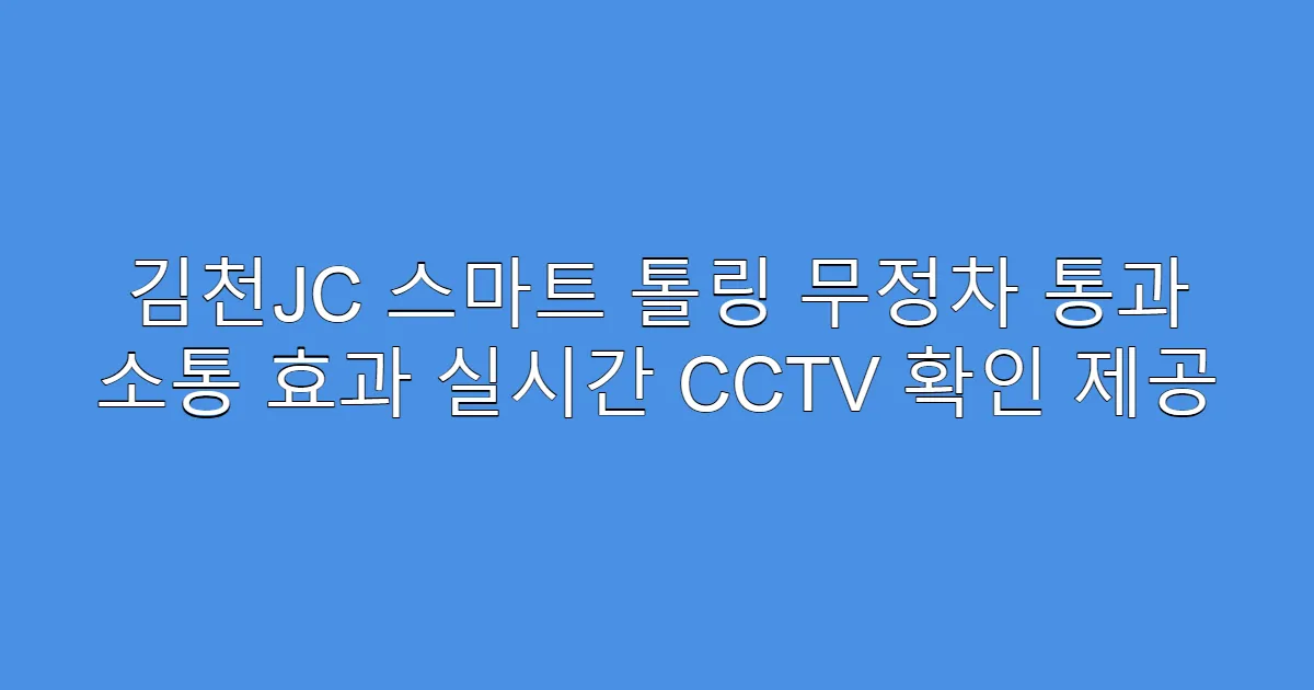 김천JC 스마트 톨링 무정차 통과 소통 효과 실시간 CCTV 확인 제공