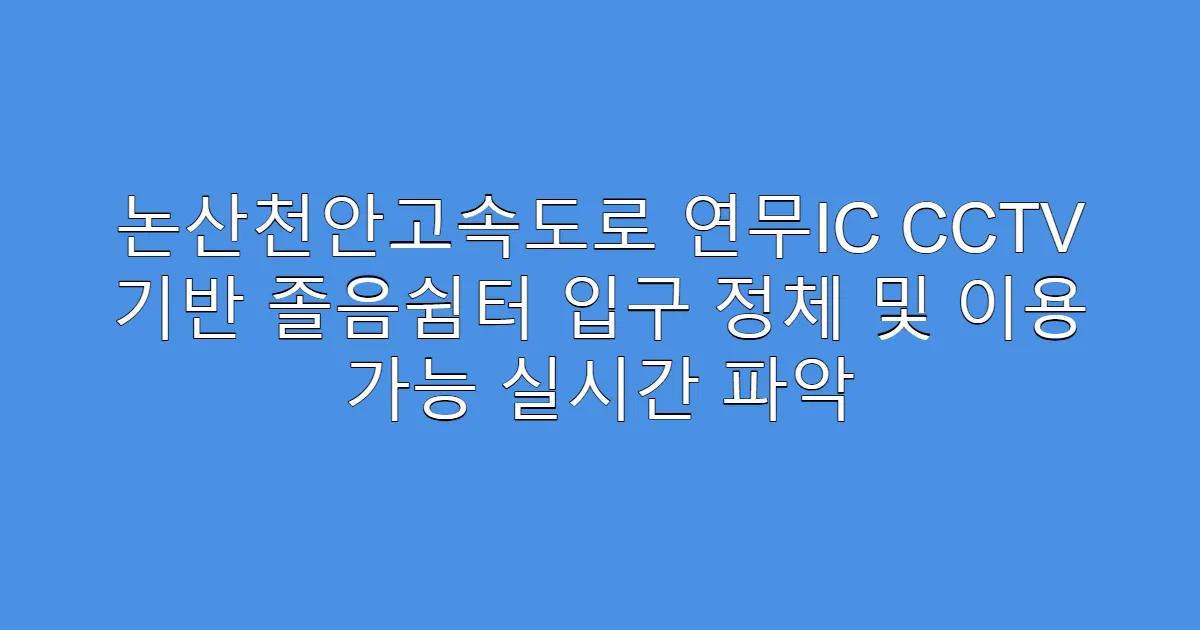 논산천안고속도로 연무IC CCTV 기반 졸음쉼터 입구 정체 및 이용 가능 실시간 파악