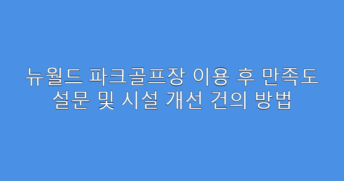 뉴월드 파크골프장 이용 후 만족도 설문 및 시설 개선 건의 방법