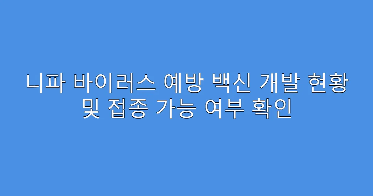 니파 바이러스 예방 백신 개발 현황 및 접종 가능 여부 확인
