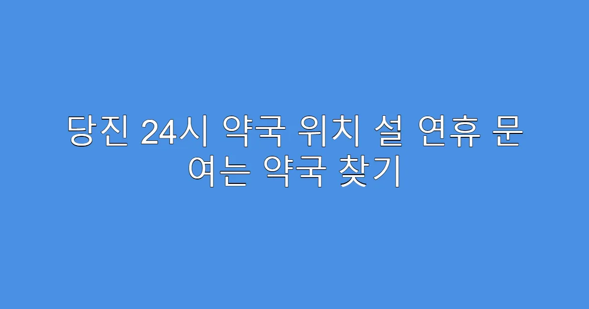 당진 24시 약국 위치 설 연휴 문 여는 약국 찾기