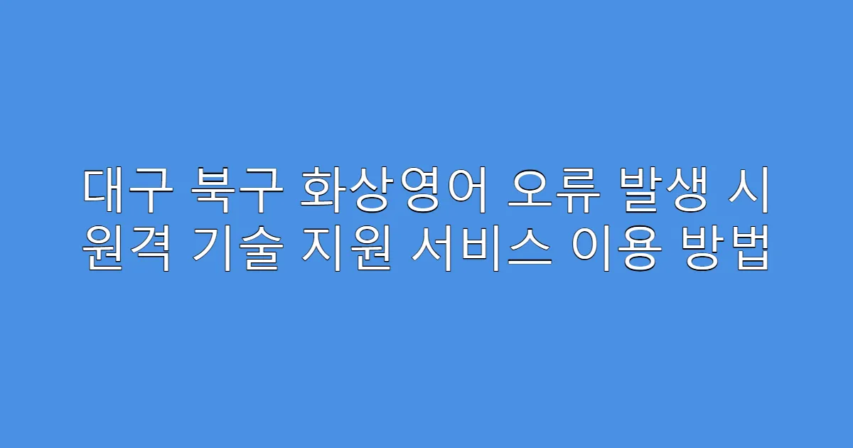대구 북구 화상영어 오류 발생 시 원격 기술 지원 서비스 이용 방법