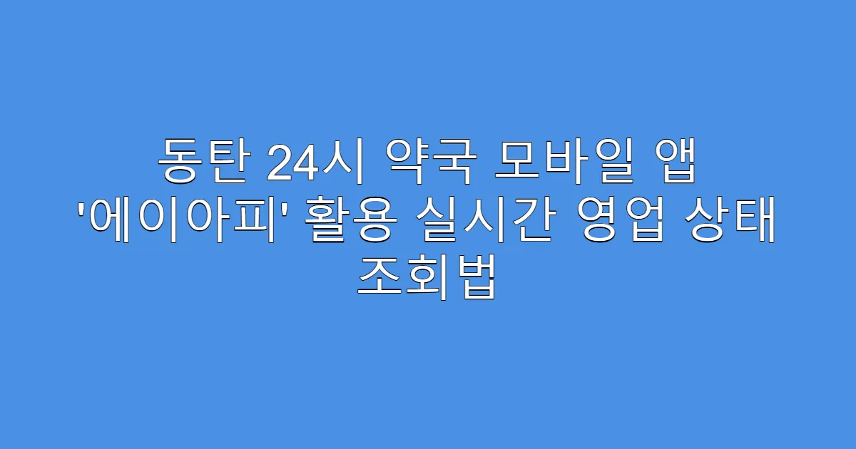 동탄 24시 약국 모바일 앱 ‘에이아피’ 활용 실시간 영업 상태 조회법