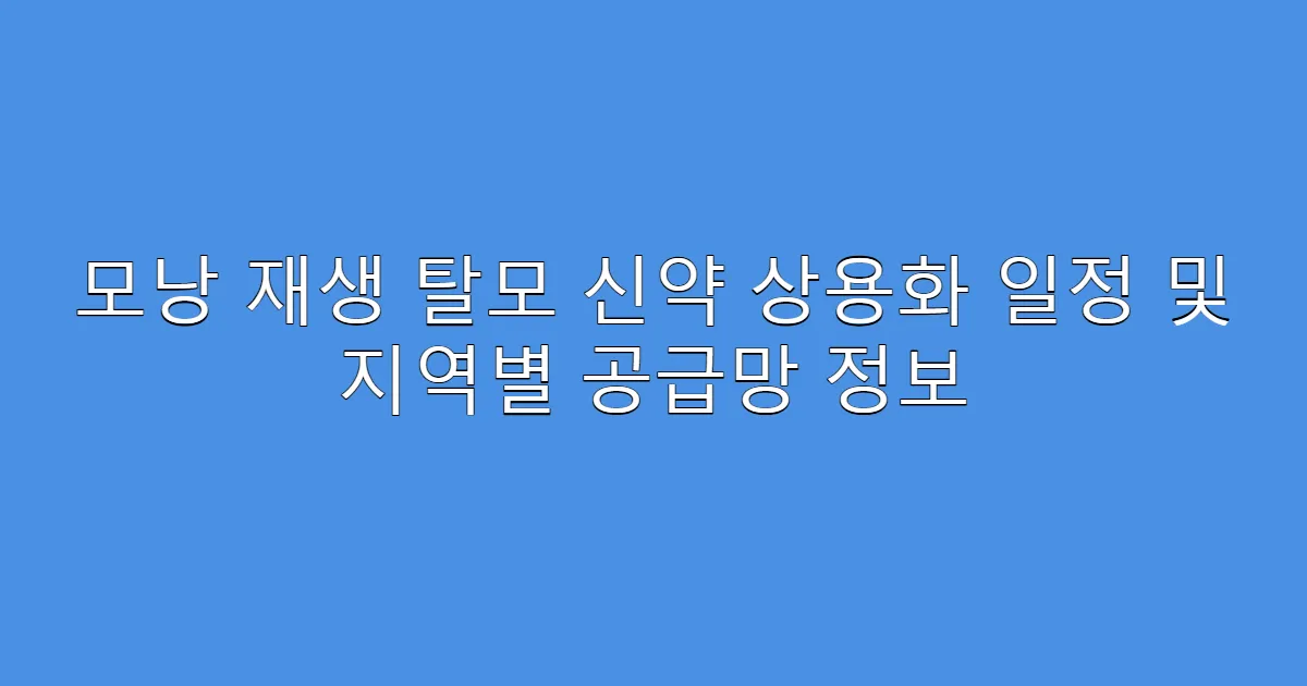 모낭 재생 탈모 신약 상용화 일정 및 지역별 공급망 정보