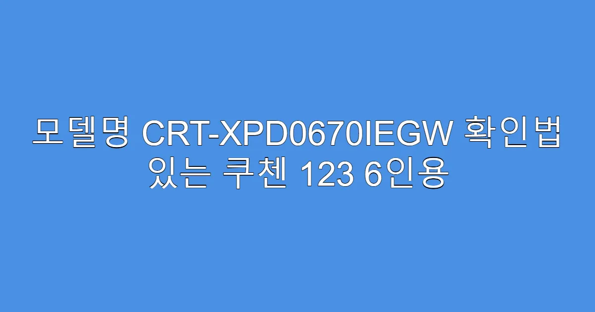 모델명 CRT-XPD0670IEGW 확인법 있는 쿠첸 123 6인용