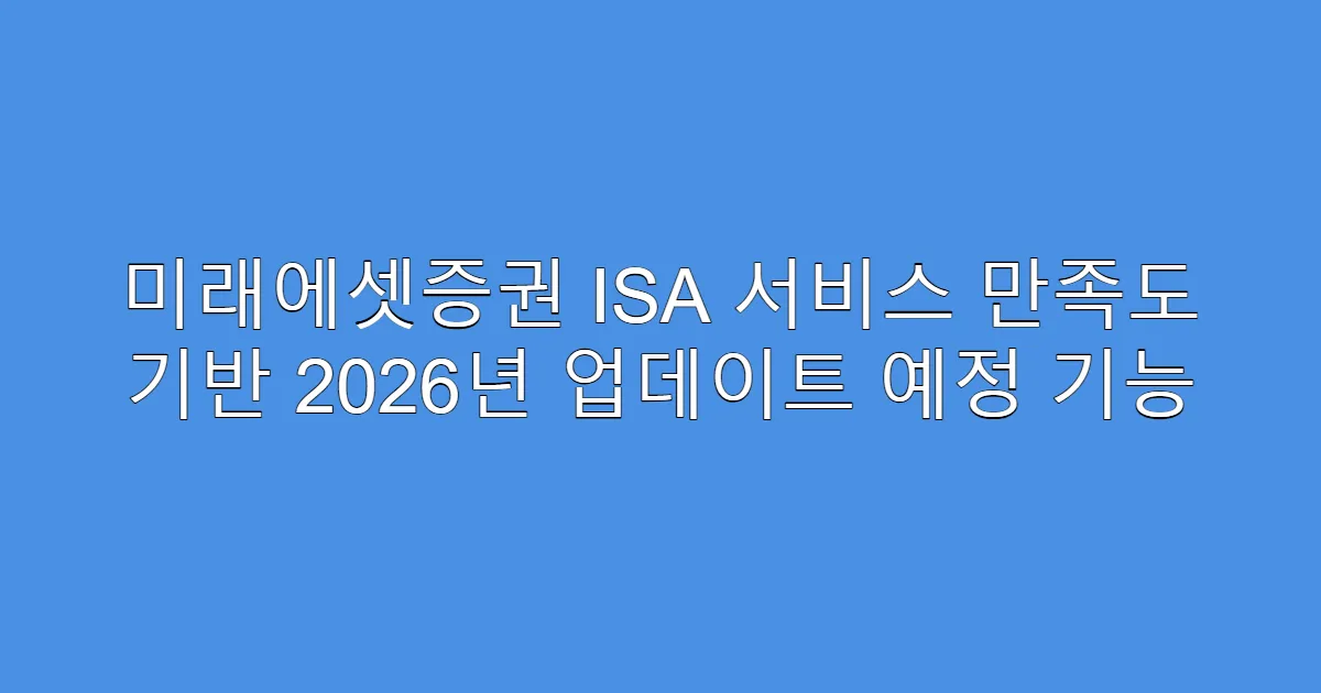 미래에셋증권 ISA 서비스 만족도 기반 2026년 업데이트 예정 기능