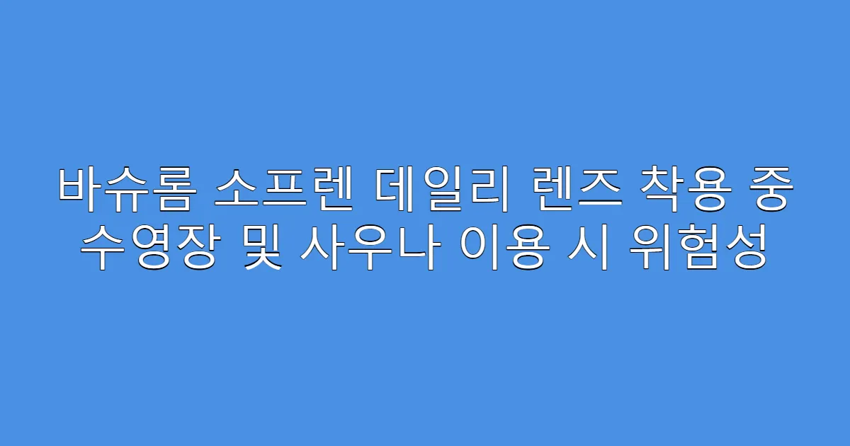 바슈롬 소프렌 데일리 렌즈 착용 중 수영장 및 사우나 이용 시 위험성