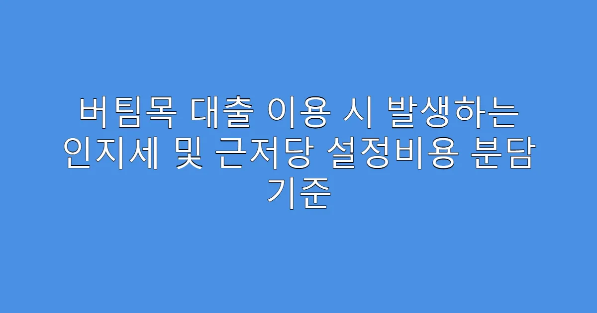 버팀목 대출 이용 시 발생하는 인지세 및 근저당 설정비용 분담 기준