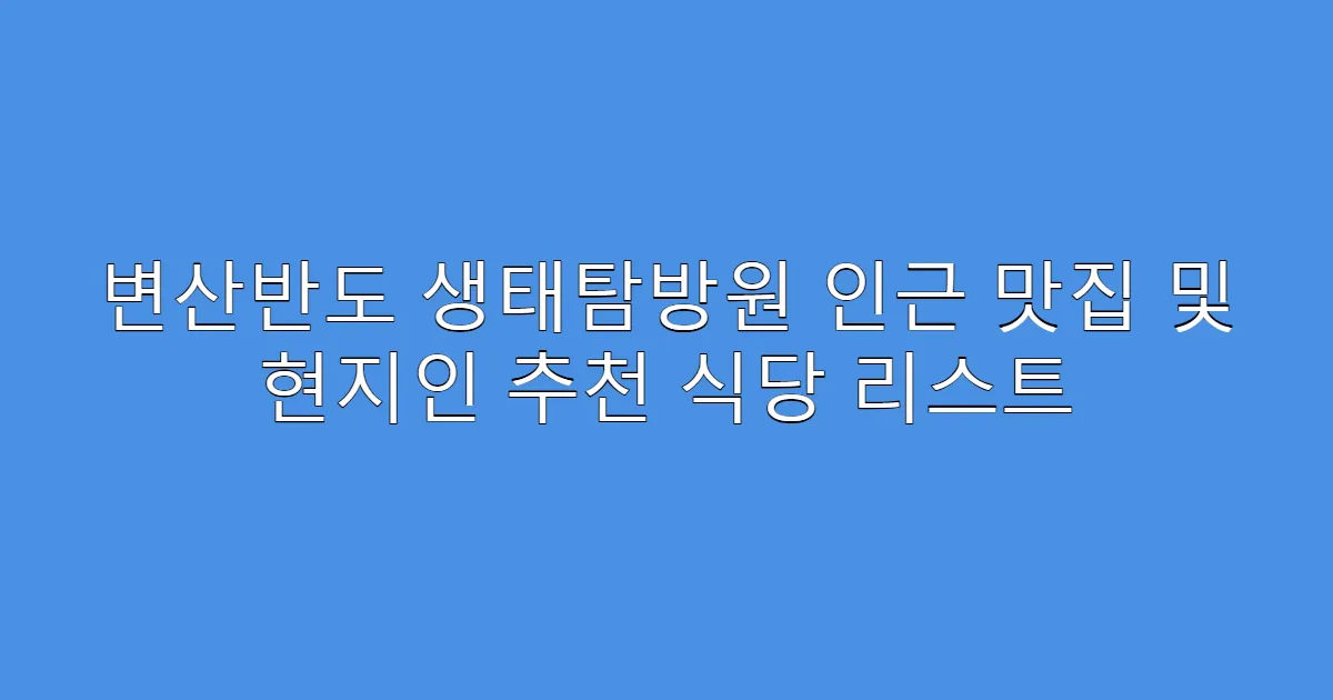 변산반도 생태탐방원 인근 맛집 및 현지인 추천 식당 리스트