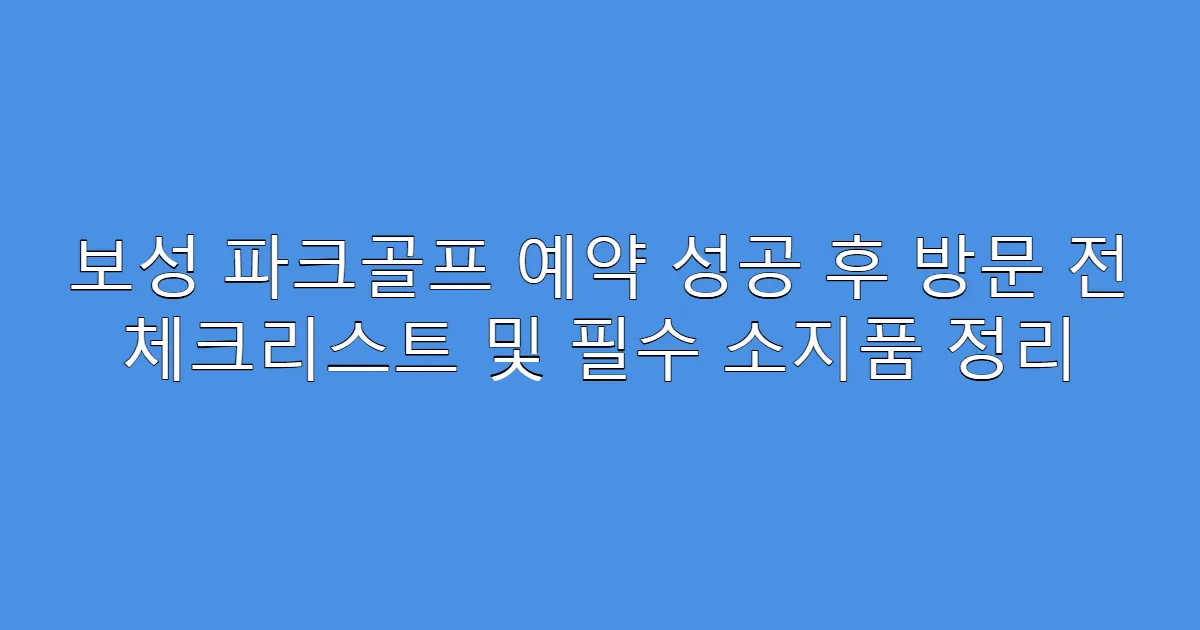 보성 파크골프 예약 성공 후 방문 전 체크리스트 및 필수 소지품 정리