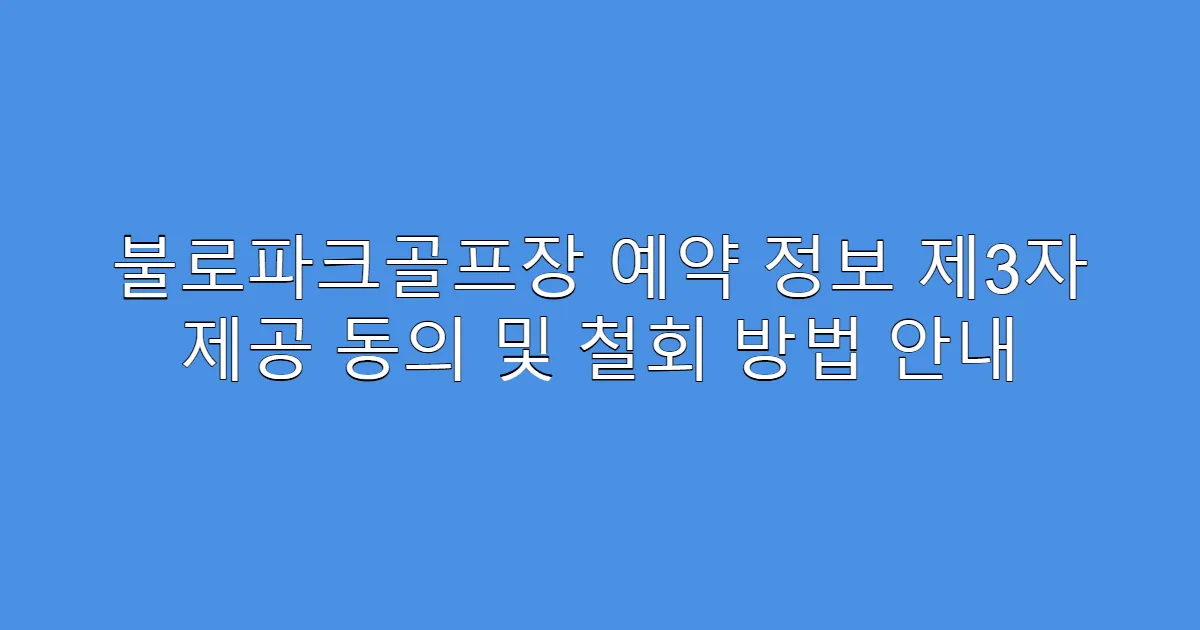 불로파크골프장 예약 정보 제3자 제공 동의 및 철회 방법 안내