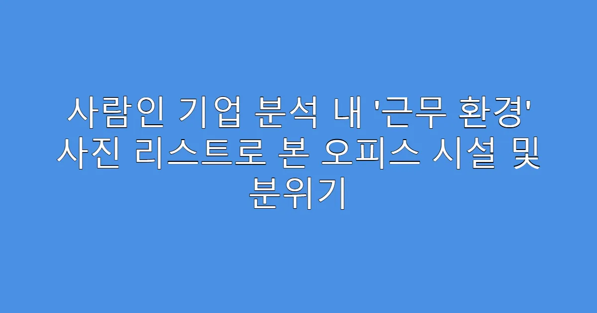 사람인 기업 분석 내 ‘근무 환경’ 사진 리스트로 본 오피스 시설 및 분위기