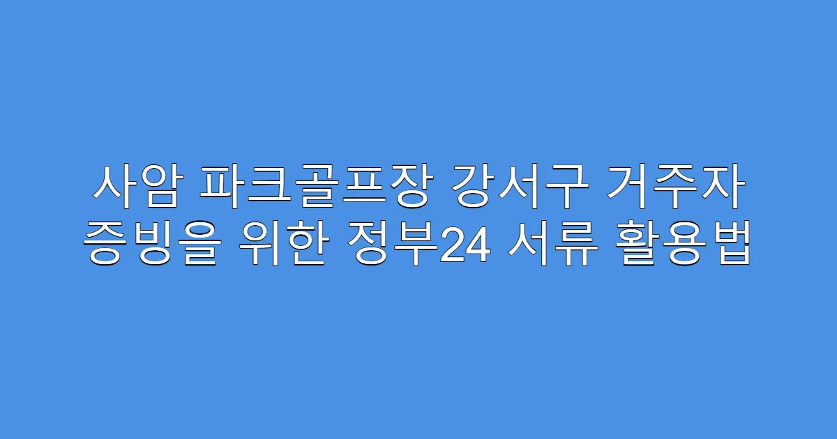 사암 파크골프장 강서구 거주자 증빙을 위한 정부24 서류 활용법