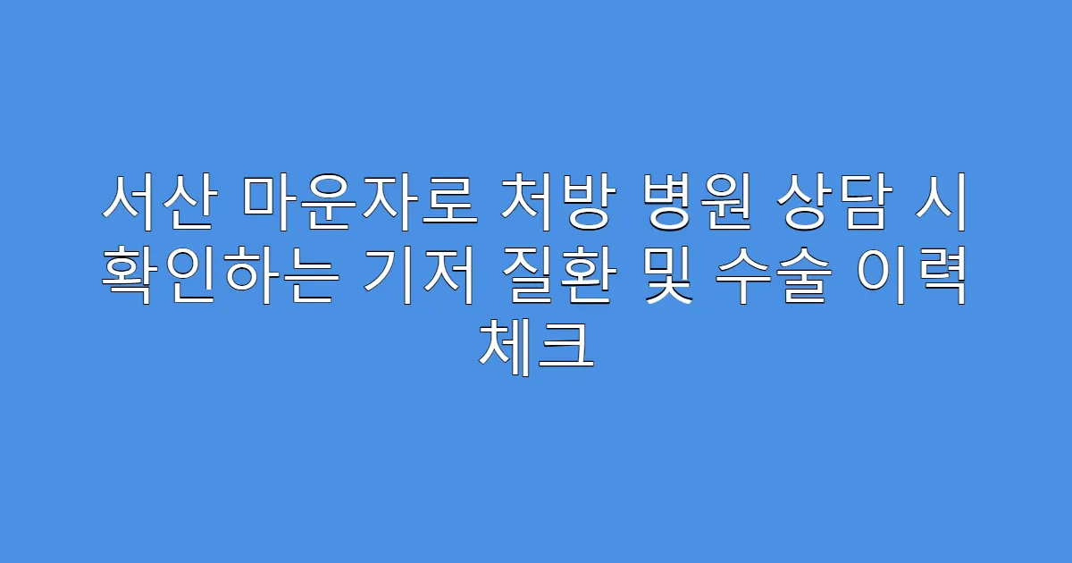 서산 마운자로 처방 병원 상담 시 확인하는 기저 질환 및 수술 이력 체크