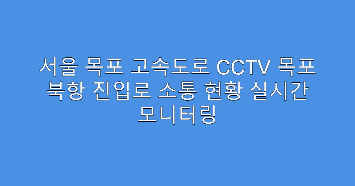 서울 목포 고속도로 CCTV 목포 북항 진입로 소통 현황 실시간 모니터링