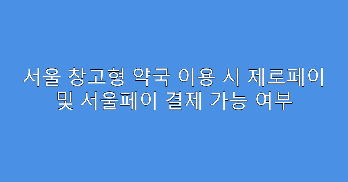 서울 창고형 약국 이용 시 제로페이 및 서울페이 결제 가능 여부