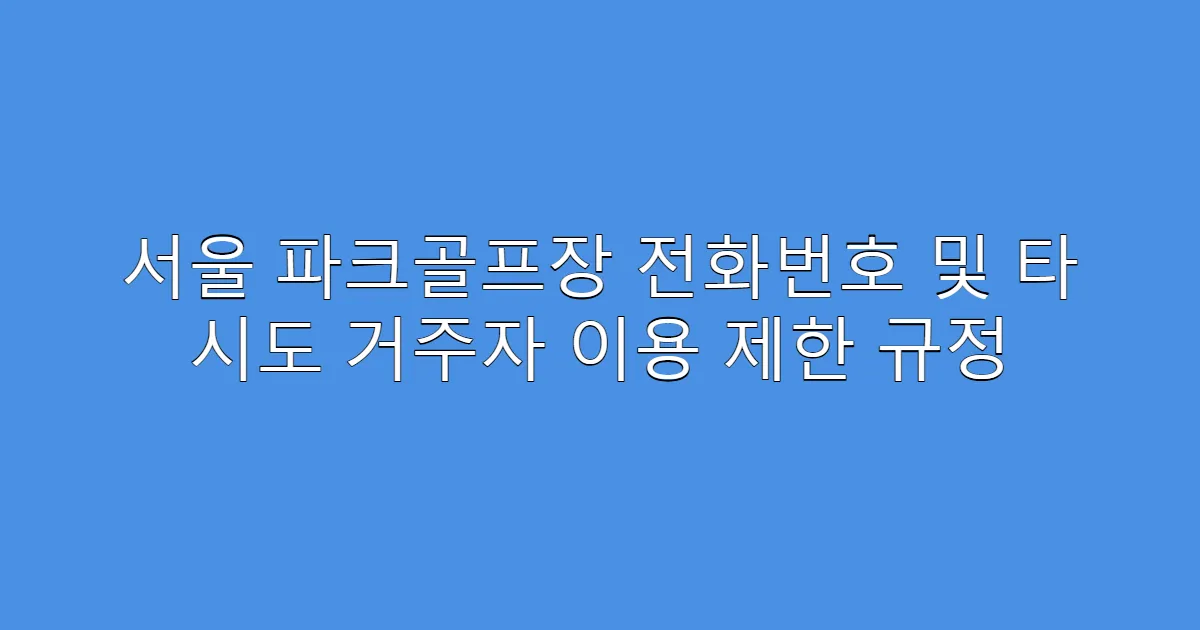 서울 파크골프장 전화번호 및 타 시도 거주자 이용 제한 규정