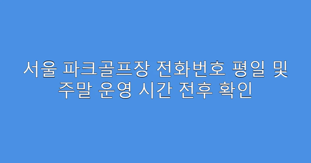 서울 파크골프장 전화번호 평일 및 주말 운영 시간 전후 확인