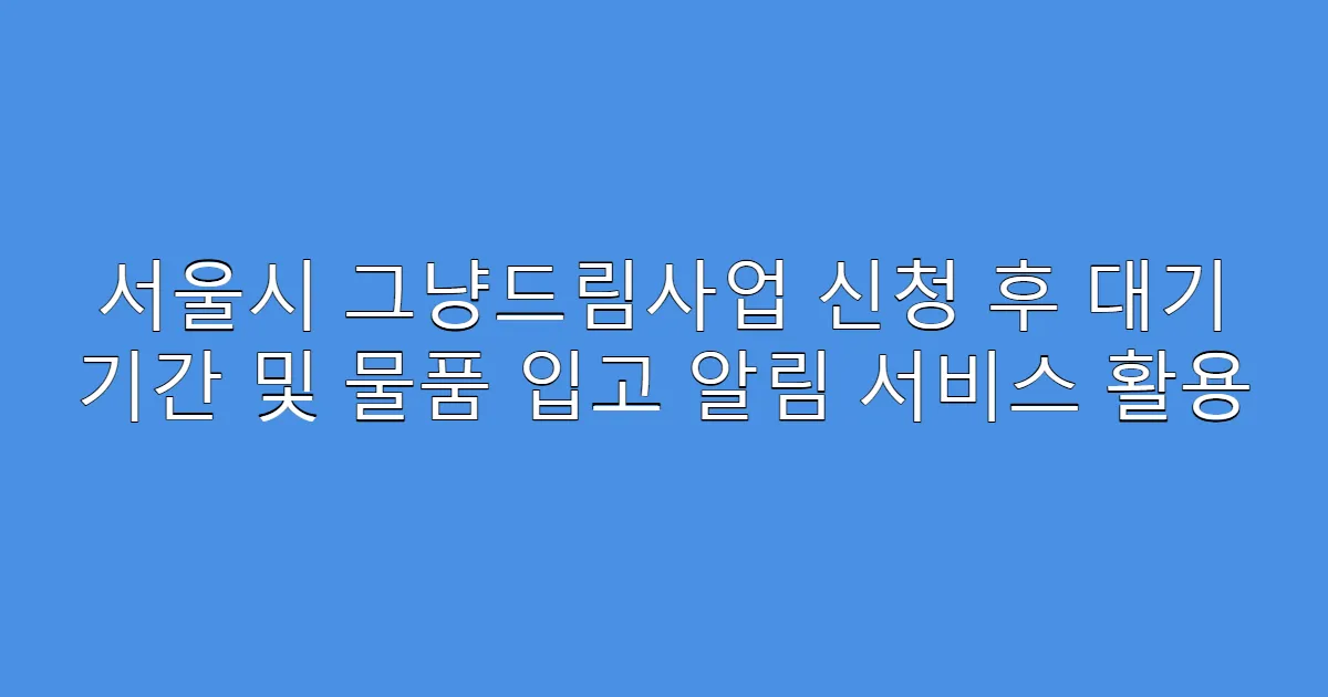 서울시 그냥드림사업 신청 후 대기 기간 및 물품 입고 알림 서비스 활용