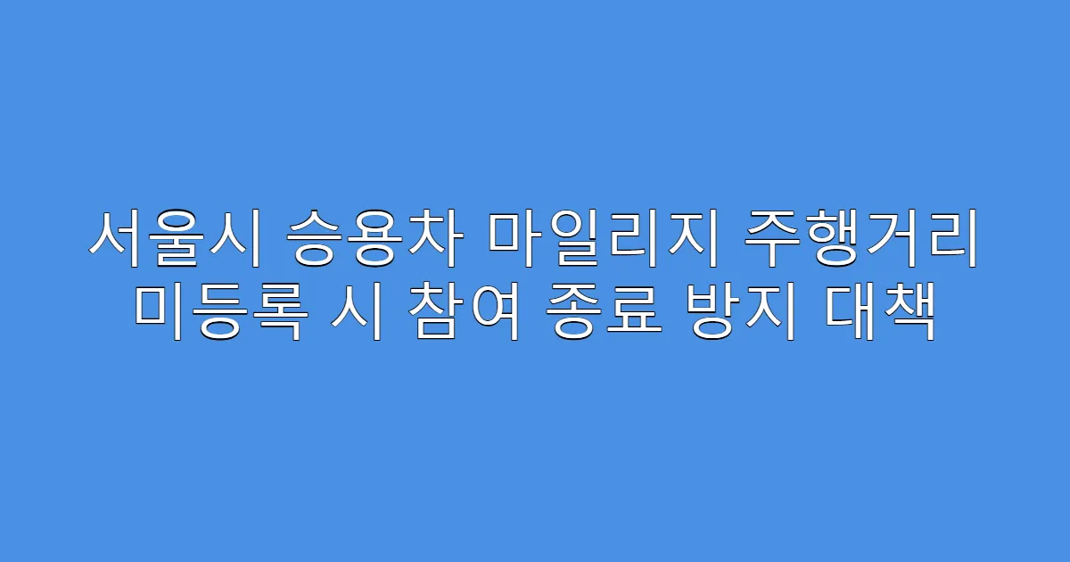 서울시 승용차 마일리지 주행거리 미등록 시 참여 종료 방지 대책