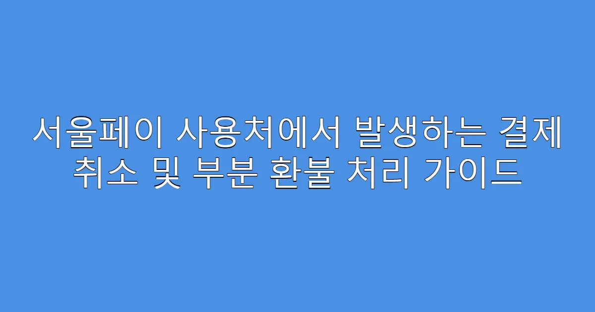 서울페이 사용처에서 발생하는 결제 취소 및 부분 환불 처리 가이드