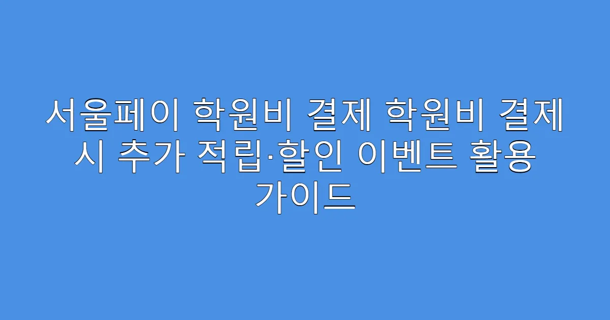 서울페이 학원비 결제 학원비 결제 시 추가 적립·할인 이벤트 활용 가이드