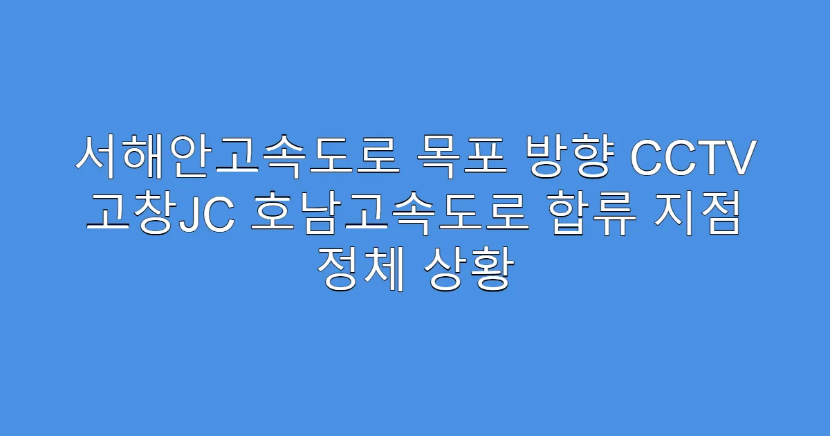 서해안고속도로 목포 방향 CCTV 고창JC 호남고속도로 합류 지점 정체 상황