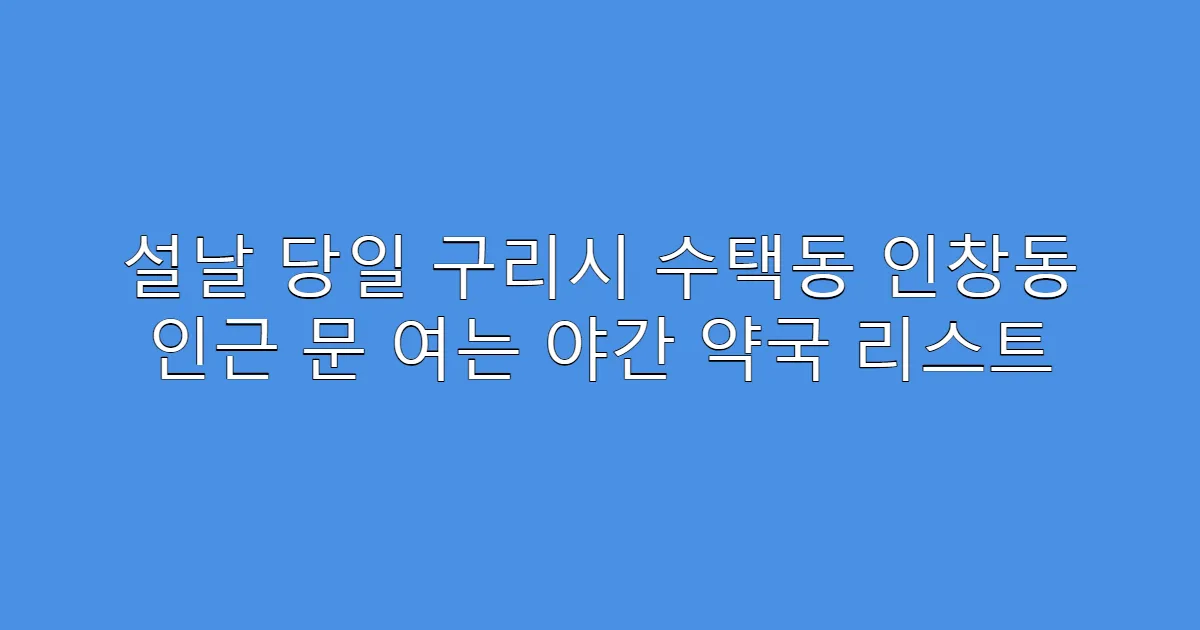 설날 당일 구리시 수택동 인창동 인근 문 여는 야간 약국 리스트