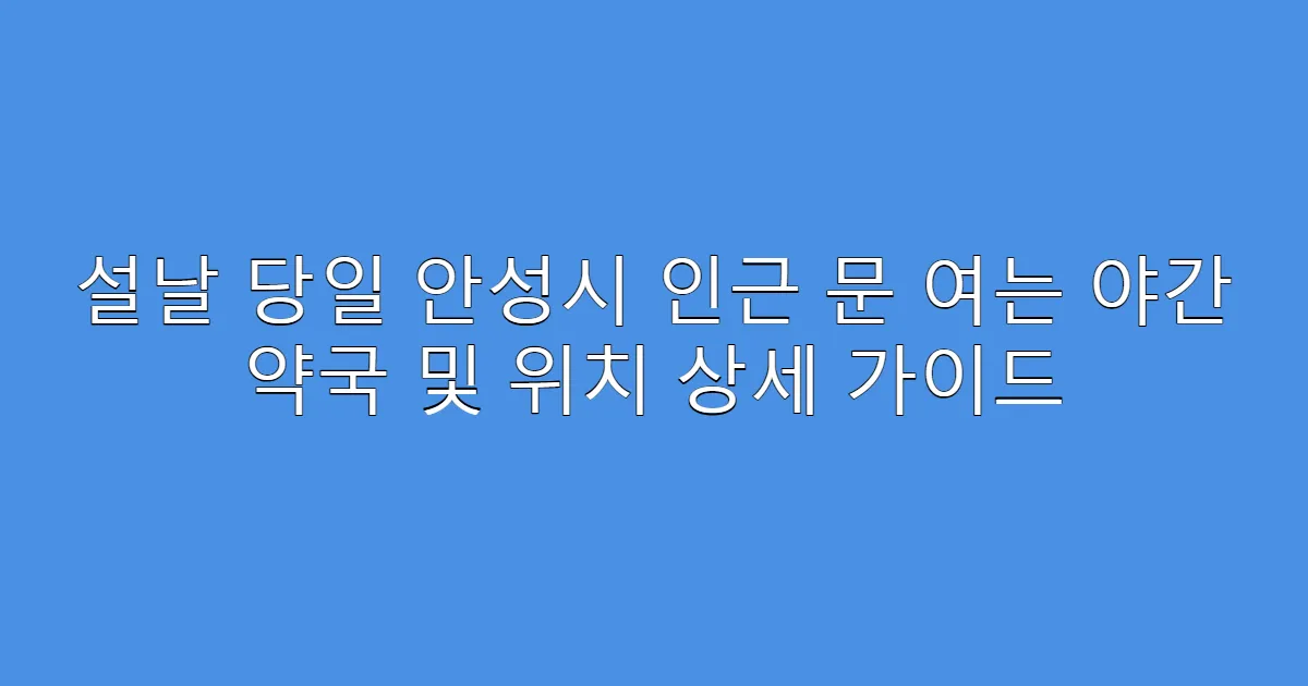 설날 당일 안성시 인근 문 여는 야간 약국 및 위치 상세 가이드