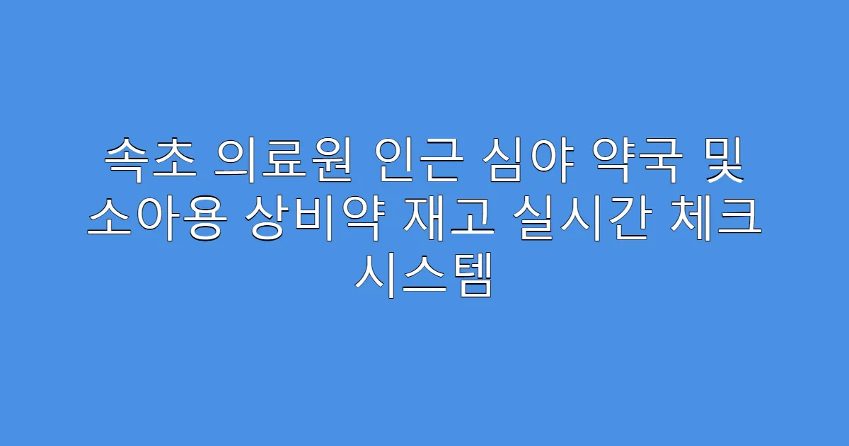 속초 의료원 인근 심야 약국 및 소아용 상비약 재고 실시간 체크 시스템