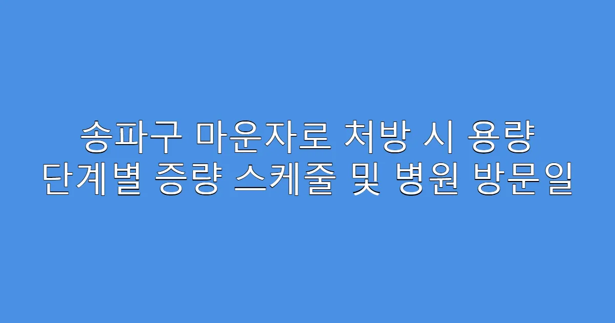 송파구 마운자로 처방 시 용량 단계별 증량 스케줄 및 병원 방문일