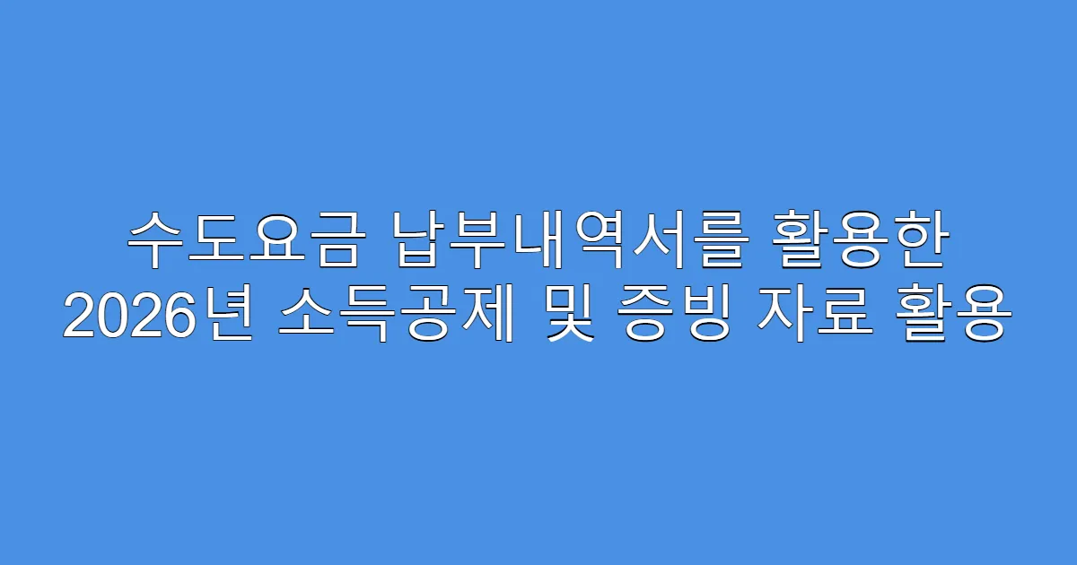수도요금 납부내역서를 활용한 2026년 소득공제 및 증빙 자료 활용