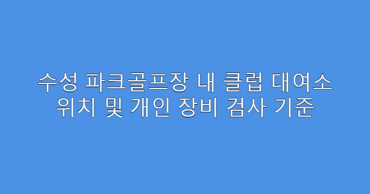 수성 파크골프장 내 클럽 대여소 위치 및 개인 장비 검사 기준