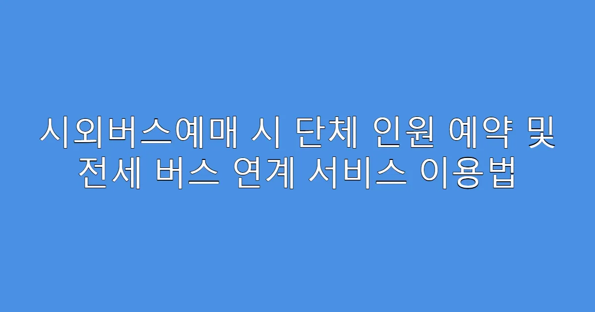 시외버스예매 시 단체 인원 예약 및 전세 버스 연계 서비스 이용법