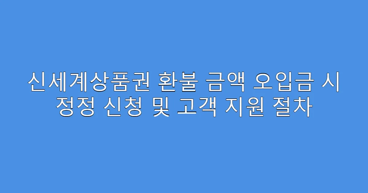 신세계상품권 환불 금액 오입금 시 정정 신청 및 고객 지원 절차