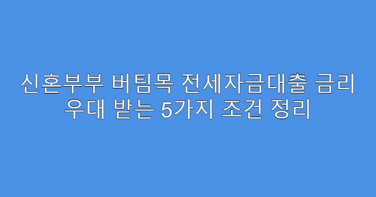 신혼부부 버팀목 전세자금대출 금리 우대 받는 5가지 조건 정리