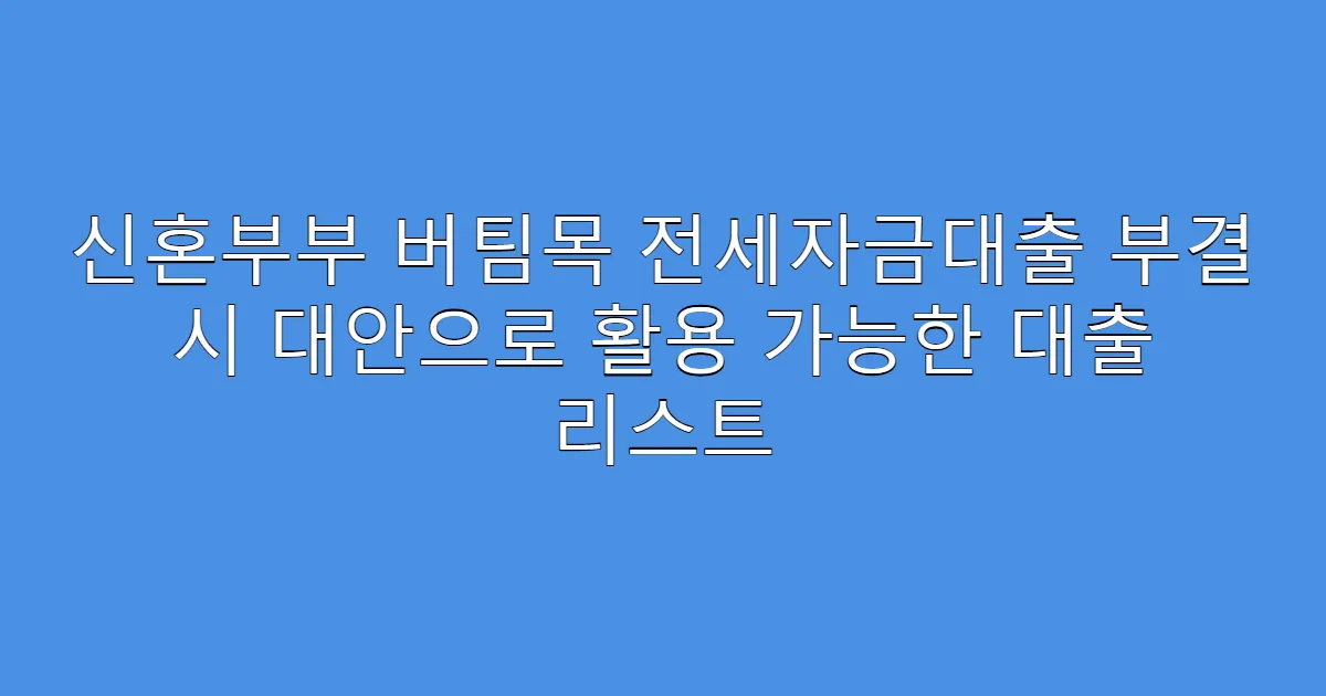 신혼부부 버팀목 전세자금대출 부결 시 대안으로 활용 가능한 대출 리스트