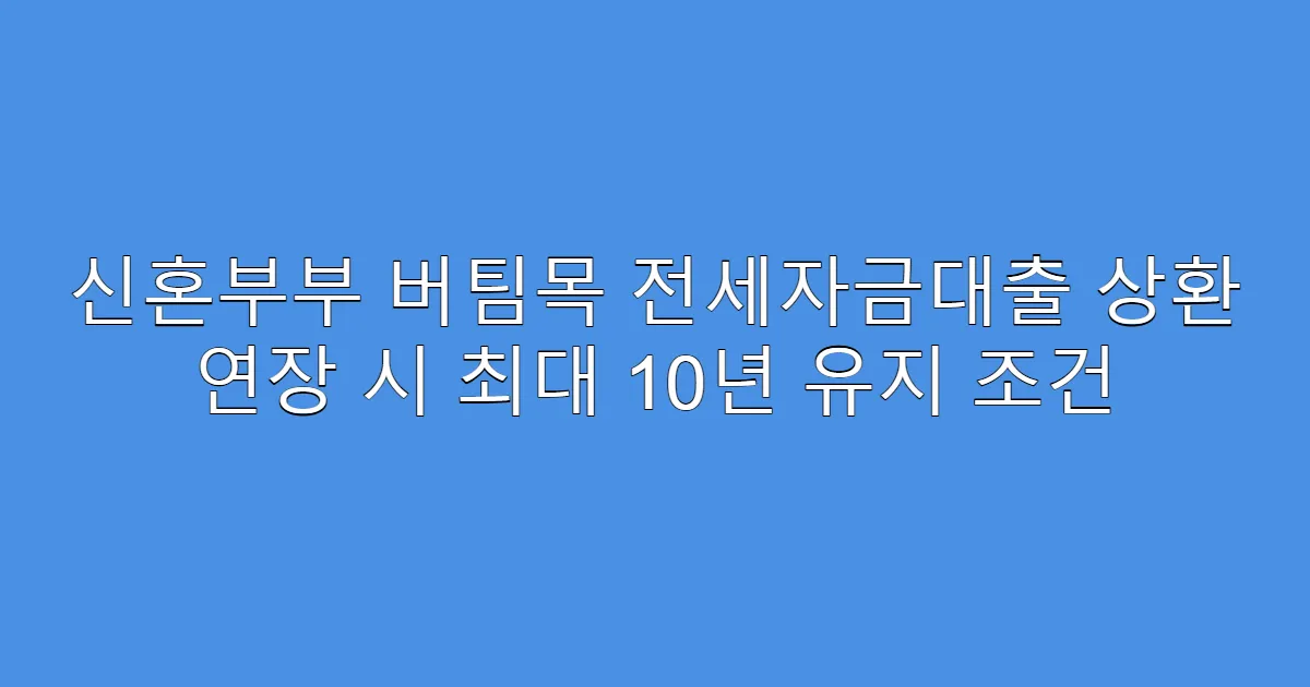 신혼부부 버팀목 전세자금대출 상환 연장 시 최대 10년 유지 조건