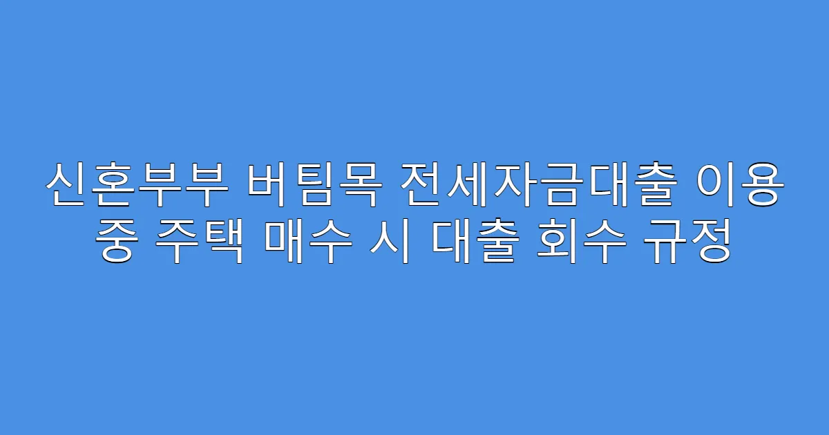 신혼부부 버팀목 전세자금대출 이용 중 주택 매수 시 대출 회수 규정