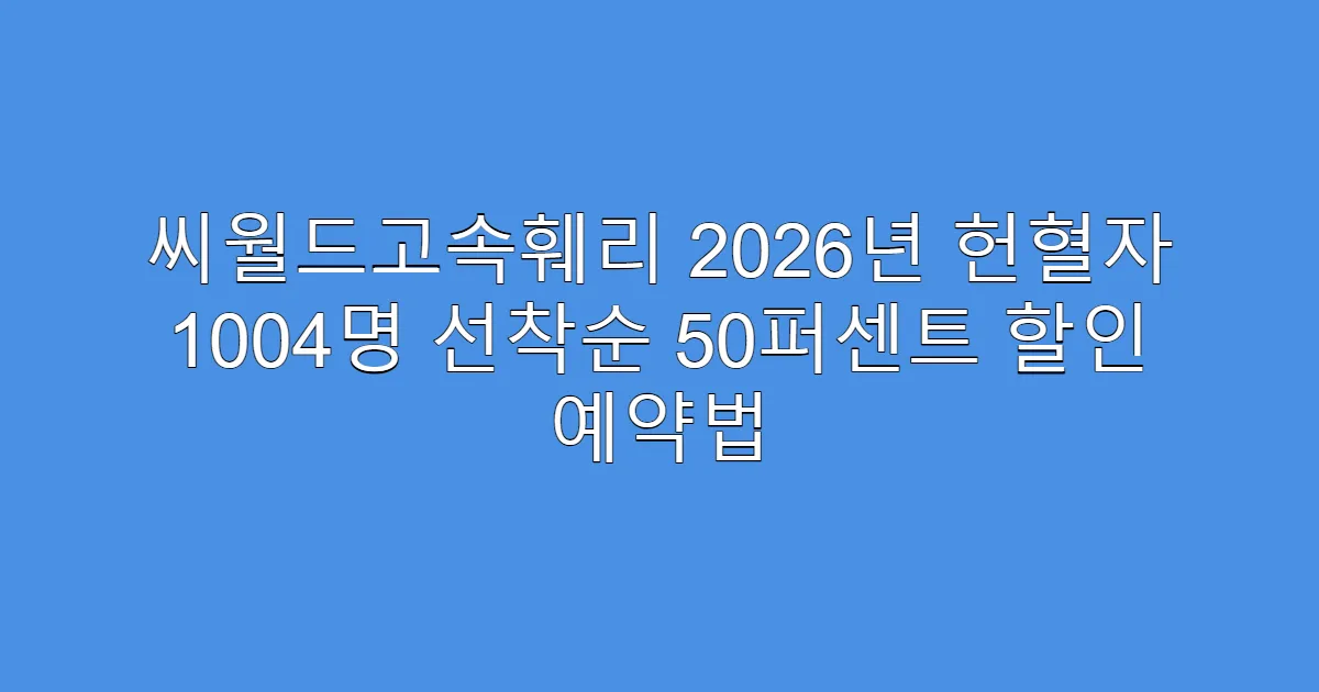 씨월드고속훼리 2026년 헌혈자 1004명 선착순 50퍼센트 할인 예약법