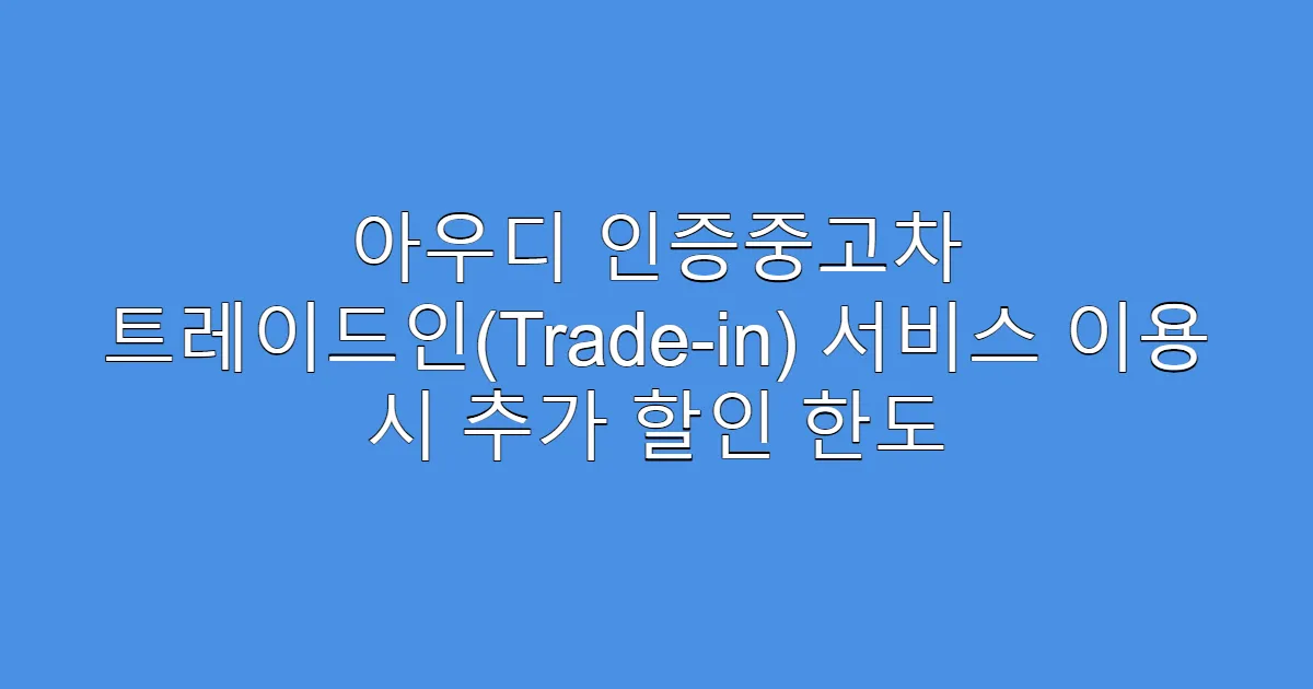 아우디 인증중고차 트레이드인(Trade-in) 서비스 이용 시 추가 할인 한도