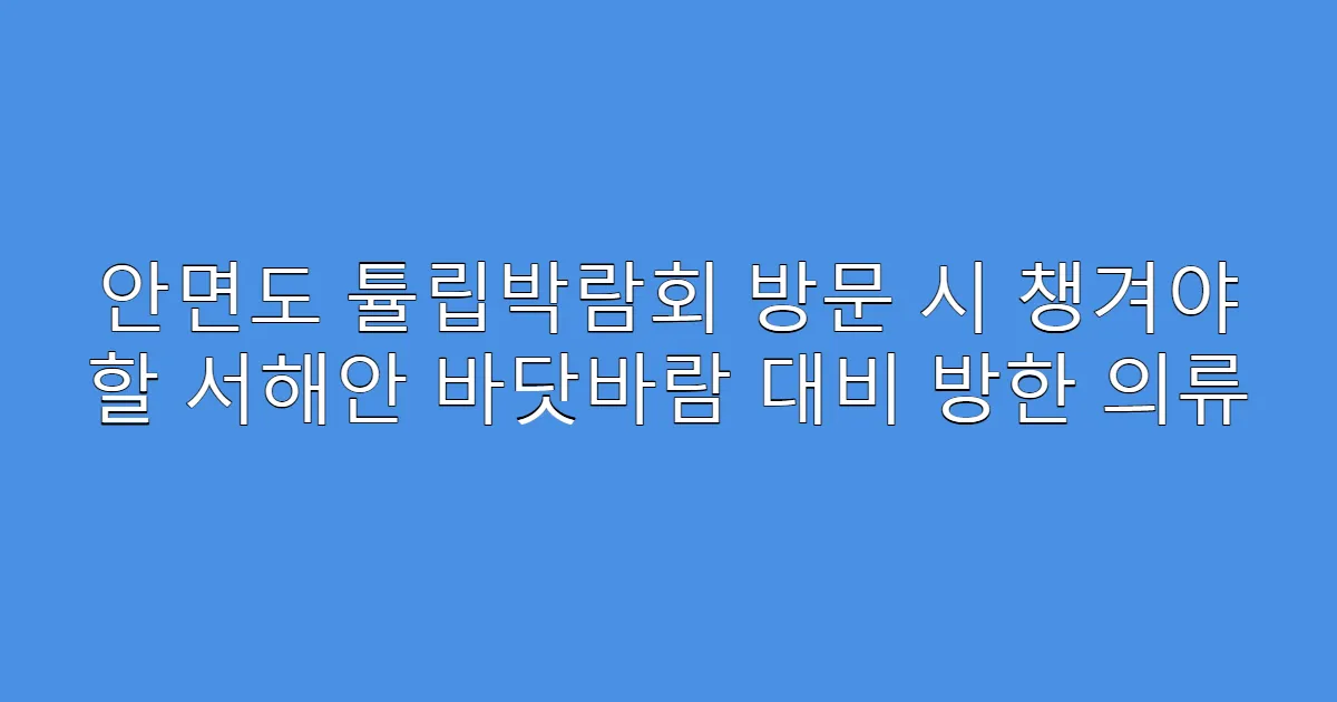 안면도 튤립박람회 방문 시 챙겨야 할 서해안 바닷바람 대비 방한 의류