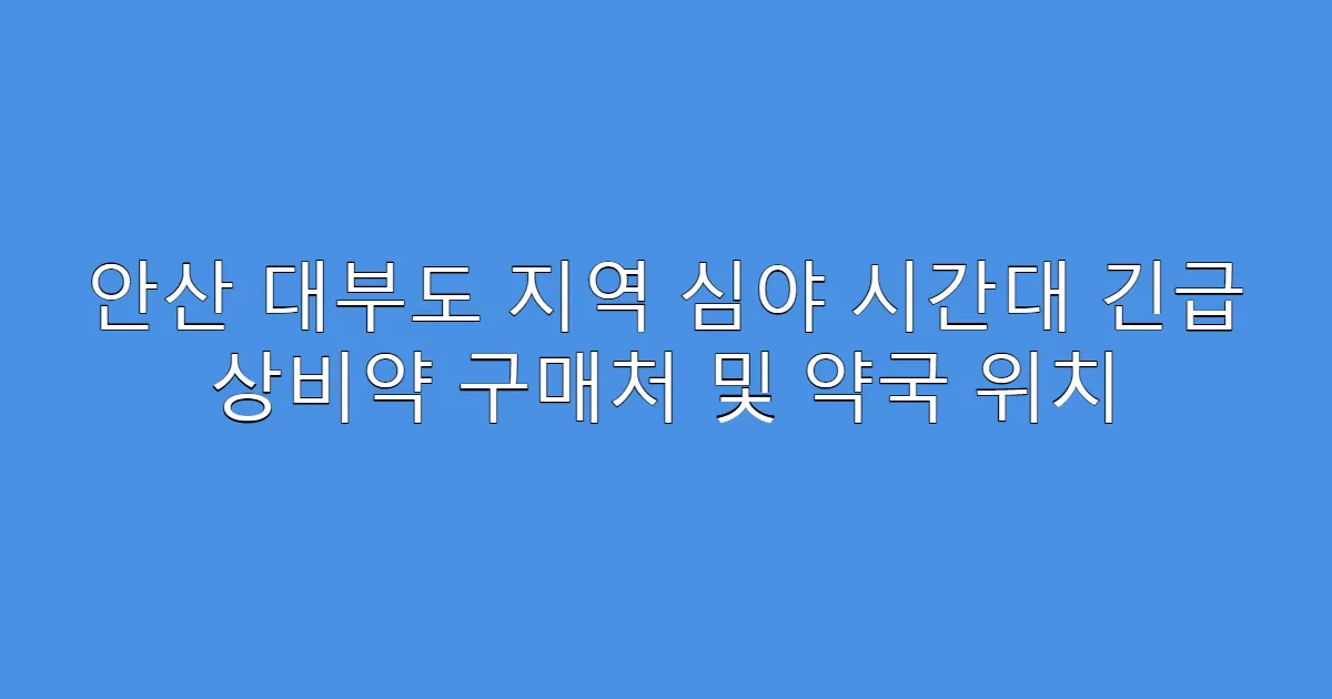 안산 대부도 지역 심야 시간대 긴급 상비약 구매처 및 약국 위치