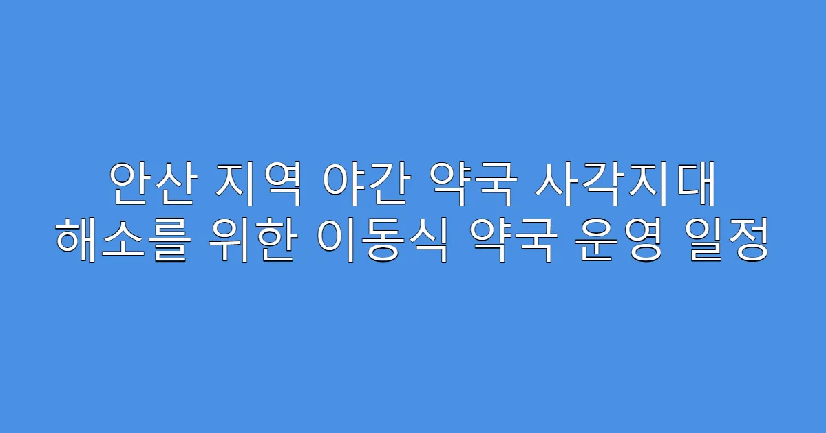 안산 지역 야간 약국 사각지대 해소를 위한 이동식 약국 운영 일정