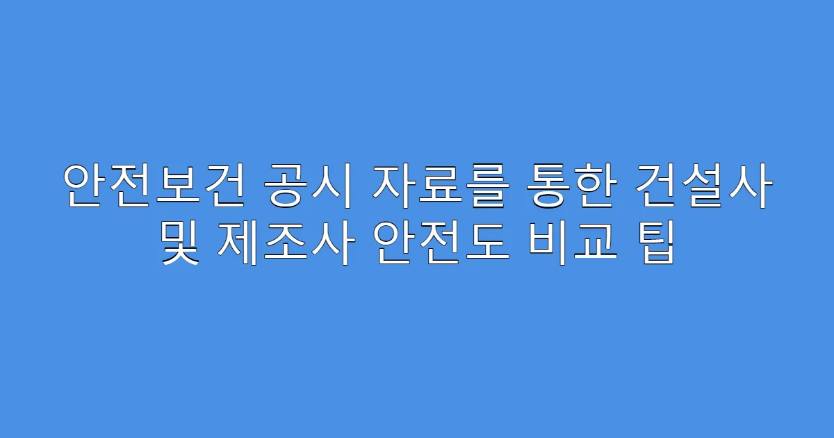안전보건 공시 자료를 통한 건설사 및 제조사 안전도 비교 팁