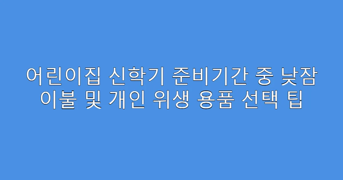 어린이집 신학기 준비기간 중 낮잠 이불 및 개인 위생 용품 선택 팁
